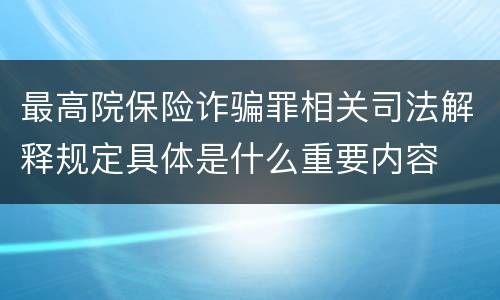 最高院保险诈骗罪相关司法解释规定具体是什么重要内容