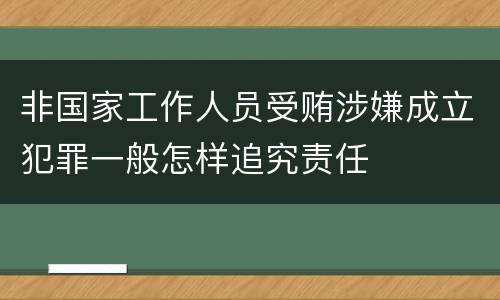 非国家工作人员受贿涉嫌成立犯罪一般怎样追究责任