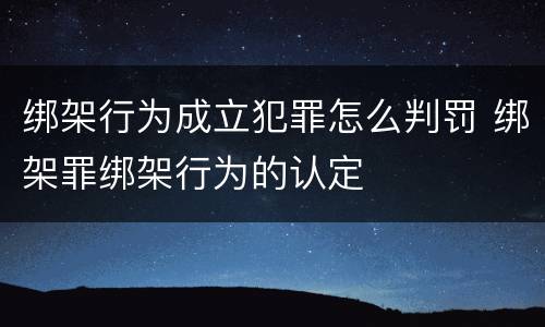 绑架行为成立犯罪怎么判罚 绑架罪绑架行为的认定
