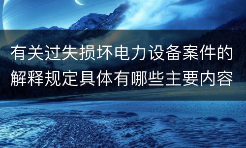 有关过失损坏电力设备案件的解释规定具体有哪些主要内容