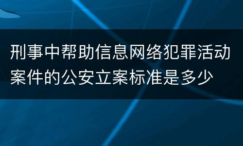 刑事中帮助信息网络犯罪活动案件的公安立案标准是多少