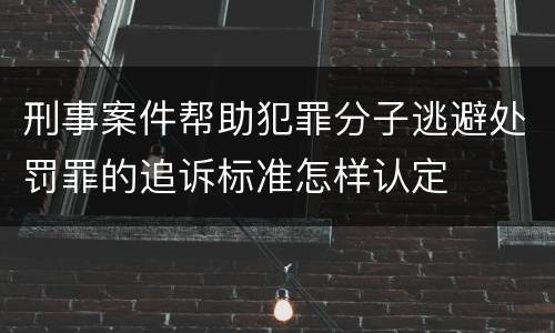 刑事案件帮助犯罪分子逃避处罚罪的追诉标准怎样认定