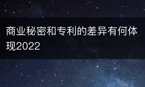商业秘密和专利的差异有何体现2022