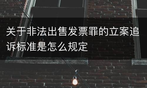 关于非法出售发票罪的立案追诉标准是怎么规定