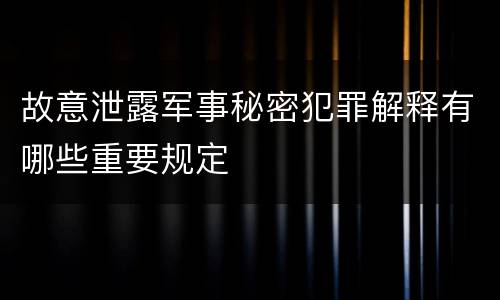 故意泄露军事秘密犯罪解释有哪些重要规定