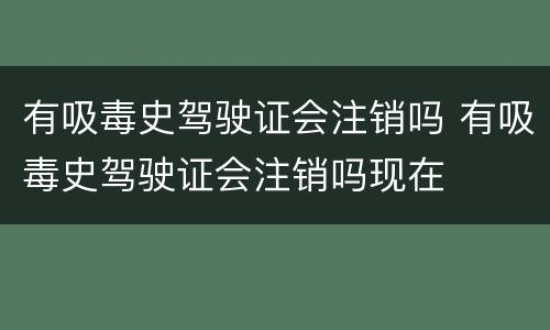 有吸毒史驾驶证会注销吗 有吸毒史驾驶证会注销吗现在