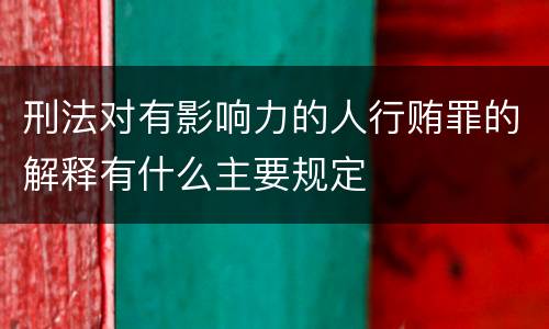 刑法对有影响力的人行贿罪的解释有什么主要规定
