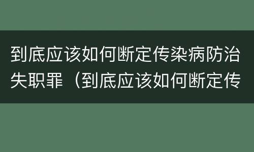 到底应该如何断定传染病防治失职罪（到底应该如何断定传染病防治失职罪行）