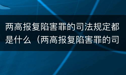 两高报复陷害罪的司法规定都是什么（两高报复陷害罪的司法规定都是什么时候实施）
