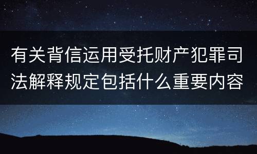 有关背信运用受托财产犯罪司法解释规定包括什么重要内容