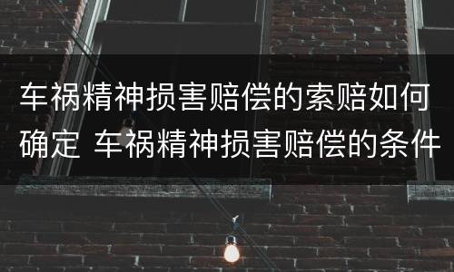 车祸精神损害赔偿的索赔如何确定 车祸精神损害赔偿的条件