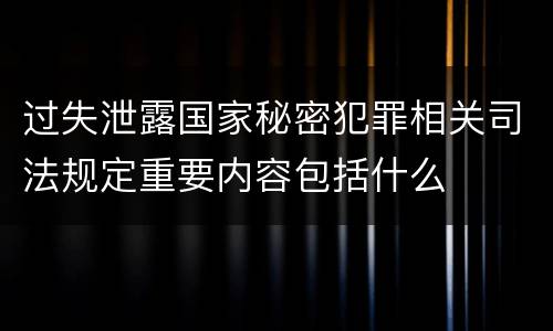 过失泄露国家秘密犯罪相关司法规定重要内容包括什么