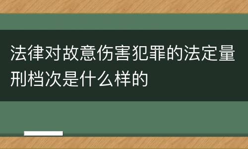 法律对故意伤害犯罪的法定量刑档次是什么样的