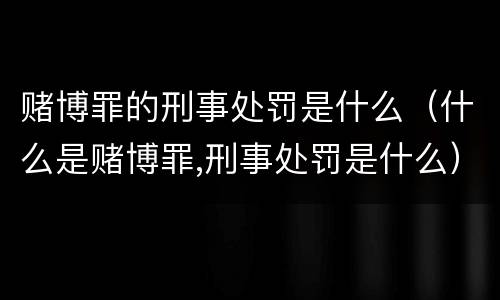 赌博罪的刑事处罚是什么(什么是赌博罪,刑事处罚是什么)