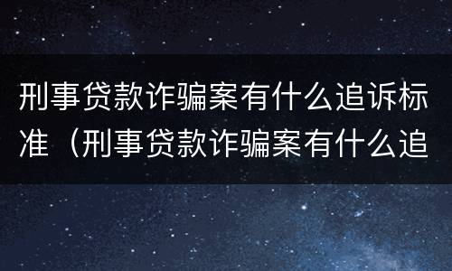 刑事贷款诈骗案有什么追诉标准（刑事贷款诈骗案有什么追诉标准嘛）