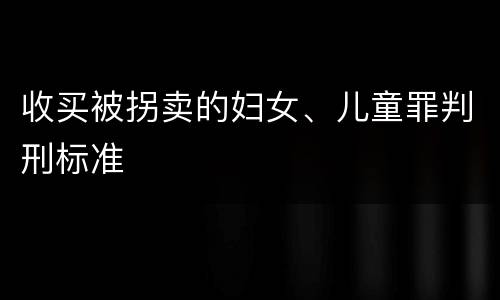 收买被拐卖的妇女、儿童罪判刑标准