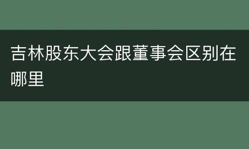 吉林股东大会跟董事会区别在哪里