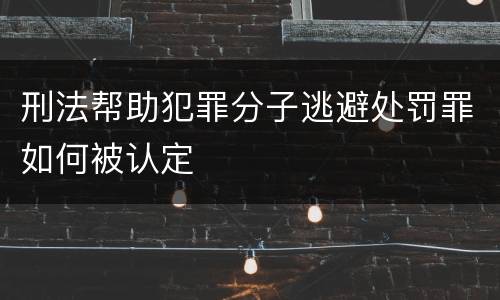 刑法帮助犯罪分子逃避处罚罪如何被认定