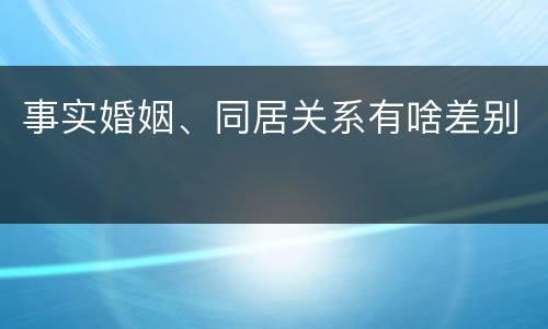 事实婚姻、同居关系有啥差别