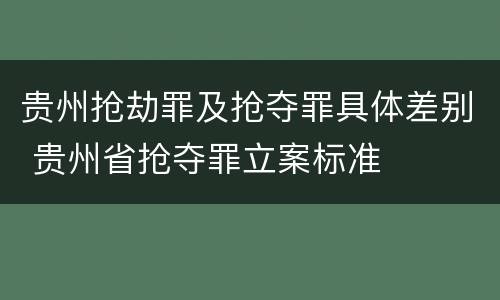 贵州抢劫罪及抢夺罪具体差别 贵州省抢夺罪立案标准