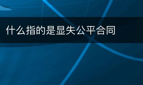 什么指的是显失公平合同