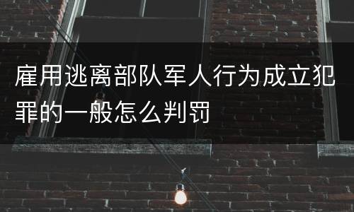 雇用逃离部队军人行为成立犯罪的一般怎么判罚