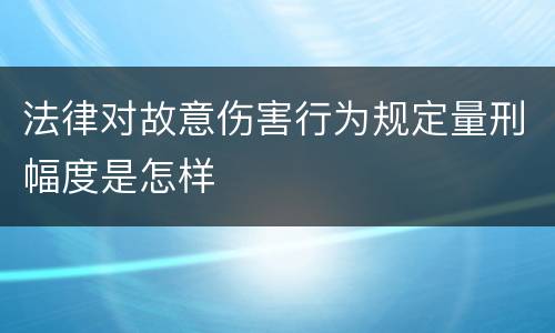 法律对故意伤害行为规定量刑幅度是怎样