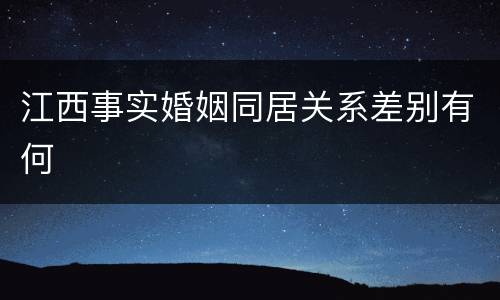 江西事实婚姻同居关系差别有何