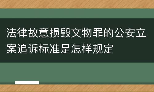 法律故意损毁文物罪的公安立案追诉标准是怎样规定