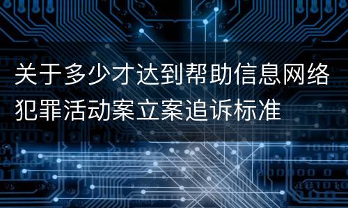 关于多少才达到帮助信息网络犯罪活动案立案追诉标准