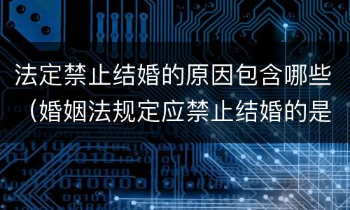 法定禁止结婚的原因包含哪些（婚姻法规定应禁止结婚的是哪些）