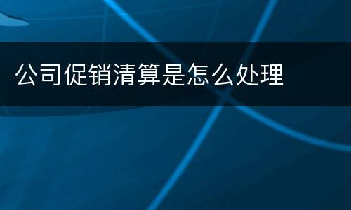 公司促销清算是怎么处理