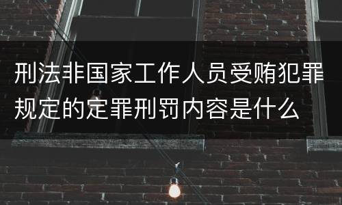 刑法非国家工作人员受贿犯罪规定的定罪刑罚内容是什么