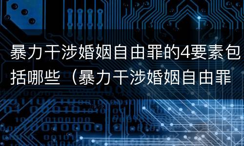 暴力干涉婚姻自由罪的4要素包括哪些（暴力干涉婚姻自由罪的构成要件）