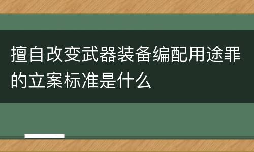 擅自改变武器装备编配用途罪的立案标准是什么