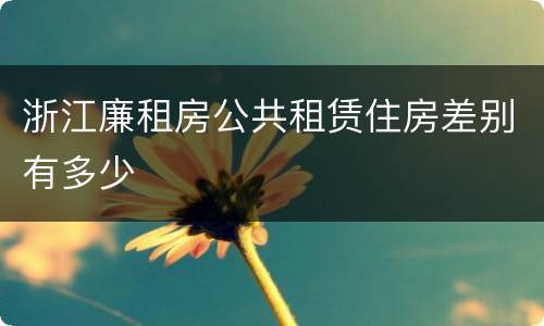 浙江廉租房公共租赁住房差别有多少