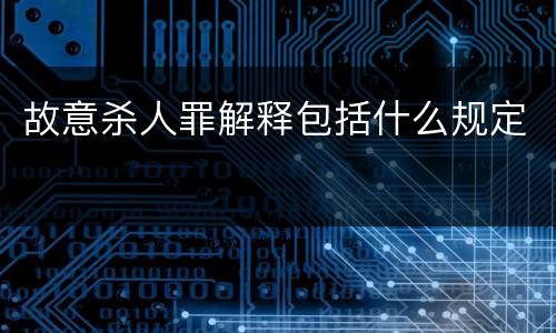 故意杀人罪解释包括什么规定