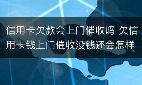 信用卡欠款会上门催收吗 欠信用卡钱上门催收没钱还会怎样