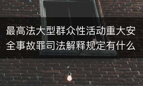 最高法大型群众性活动重大安全事故罪司法解释规定有什么重要内容