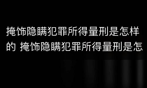 掩饰隐瞒犯罪所得量刑是怎样的 掩饰隐瞒犯罪所得量刑是怎样的程序