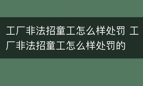 工厂非法招童工怎么样处罚 工厂非法招童工怎么样处罚的