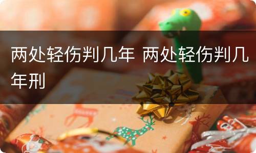 两处轻伤判几年 两处轻伤判几年刑