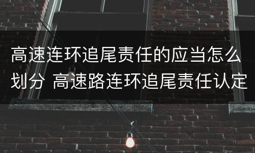 高速连环追尾责任的应当怎么划分 高速路连环追尾责任认定