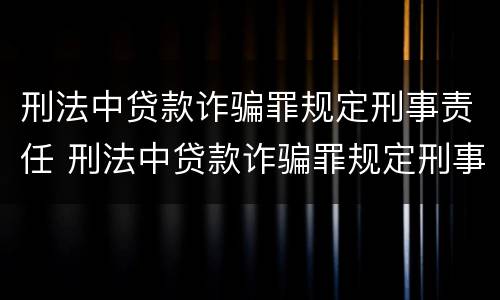 刑法中贷款诈骗罪规定刑事责任 刑法中贷款诈骗罪规定刑事责任的认定