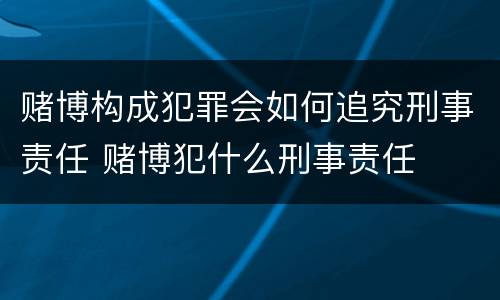 赌博构成犯罪会如何追究刑事责任 赌博犯什么刑事责任