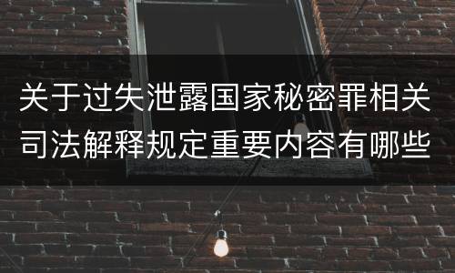 关于过失泄露国家秘密罪相关司法解释规定重要内容有哪些