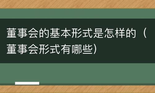 董事会的基本形式是怎样的（董事会形式有哪些）