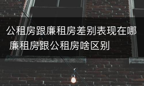 公租房跟廉租房差别表现在哪 廉租房跟公租房啥区别