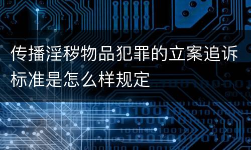 传播淫秽物品犯罪的立案追诉标准是怎么样规定