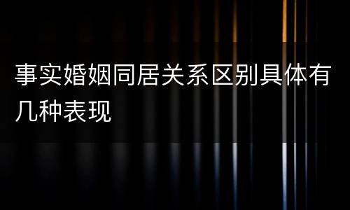 事实婚姻同居关系区别具体有几种表现